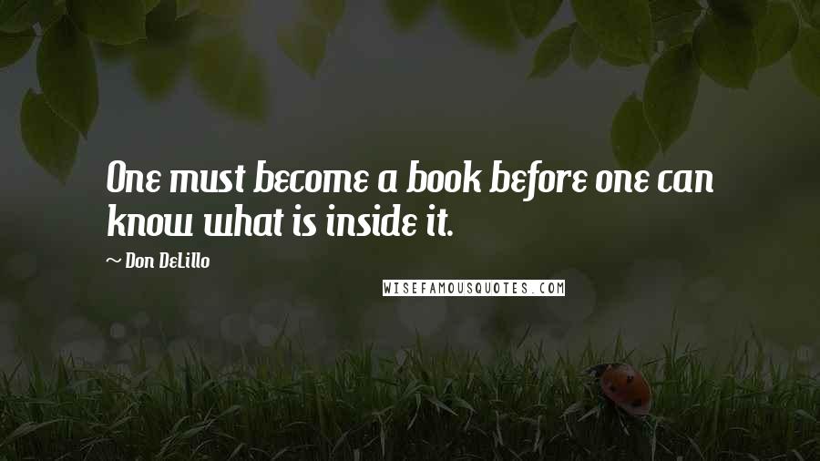 Don DeLillo Quotes: One must become a book before one can know what is inside it.