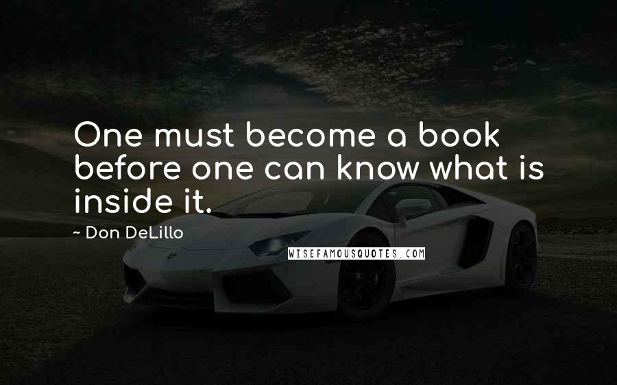 Don DeLillo Quotes: One must become a book before one can know what is inside it.