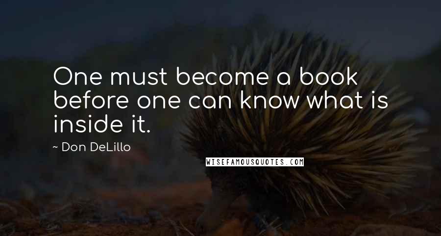 Don DeLillo Quotes: One must become a book before one can know what is inside it.