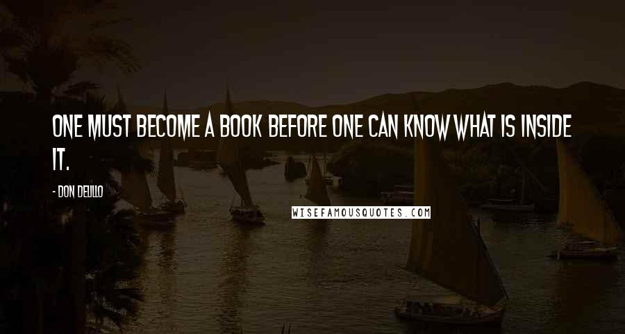 Don DeLillo Quotes: One must become a book before one can know what is inside it.