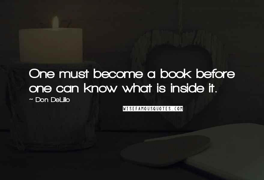 Don DeLillo Quotes: One must become a book before one can know what is inside it.