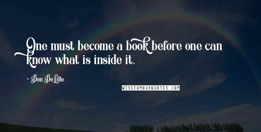 Don DeLillo Quotes: One must become a book before one can know what is inside it.