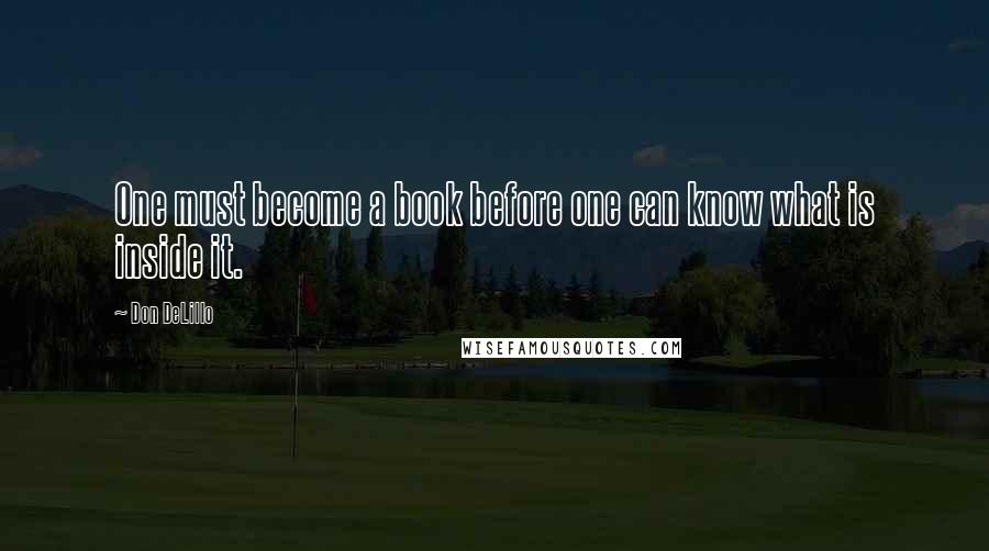 Don DeLillo Quotes: One must become a book before one can know what is inside it.