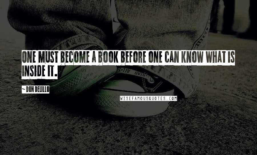 Don DeLillo Quotes: One must become a book before one can know what is inside it.