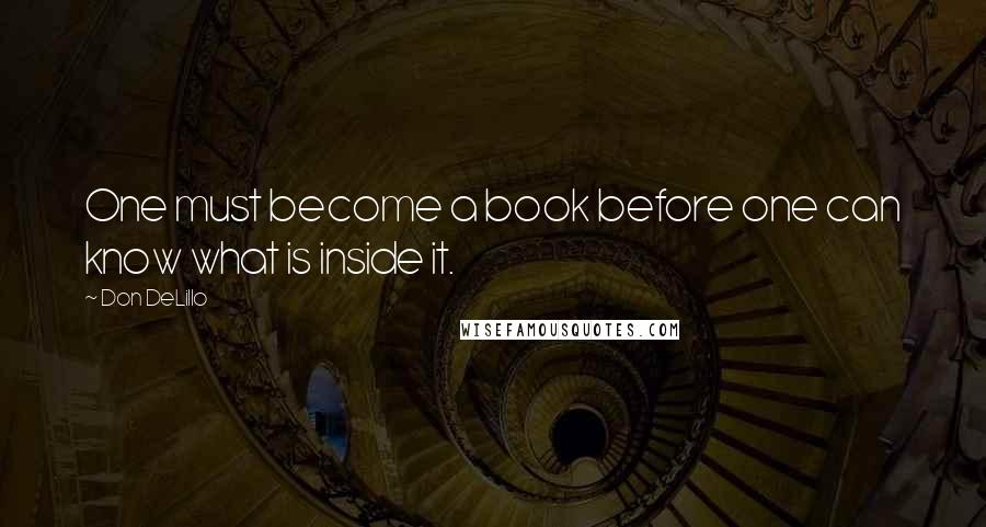 Don DeLillo Quotes: One must become a book before one can know what is inside it.