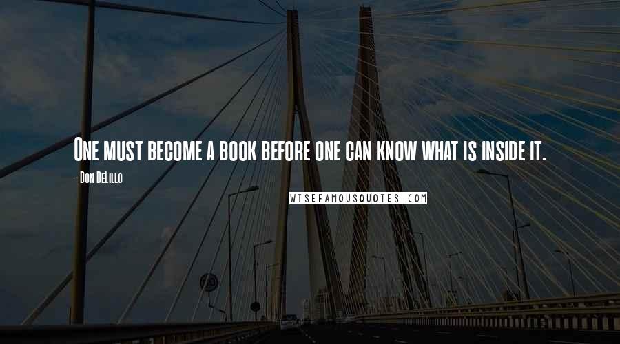 Don DeLillo Quotes: One must become a book before one can know what is inside it.