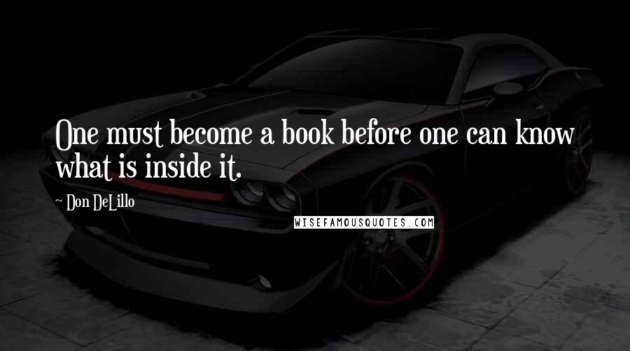 Don DeLillo Quotes: One must become a book before one can know what is inside it.