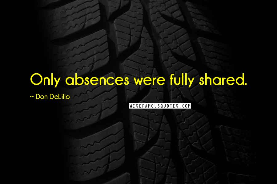Don DeLillo Quotes: Only absences were fully shared.