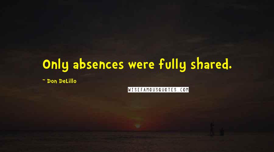 Don DeLillo Quotes: Only absences were fully shared.