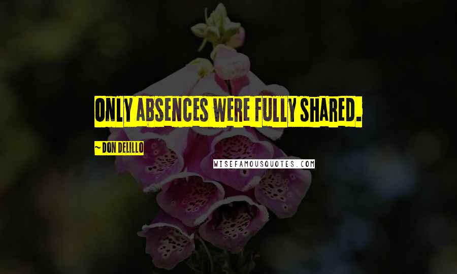 Don DeLillo Quotes: Only absences were fully shared.