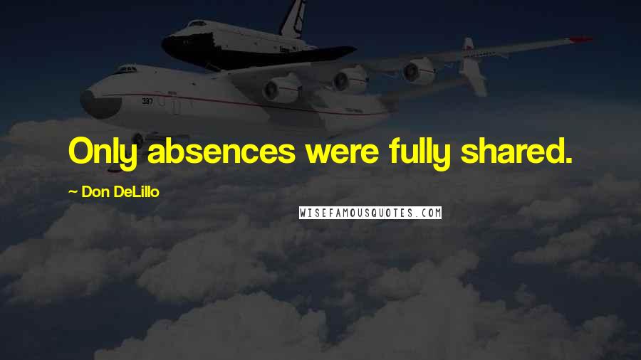 Don DeLillo Quotes: Only absences were fully shared.