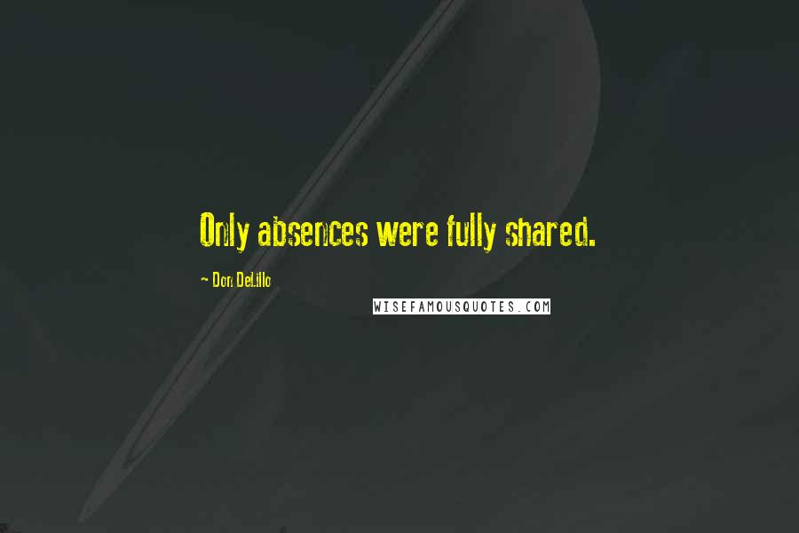Don DeLillo Quotes: Only absences were fully shared.