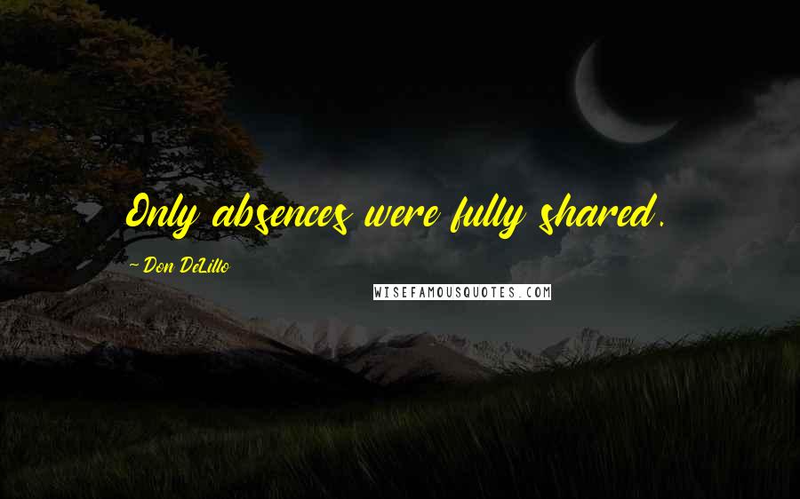 Don DeLillo Quotes: Only absences were fully shared.