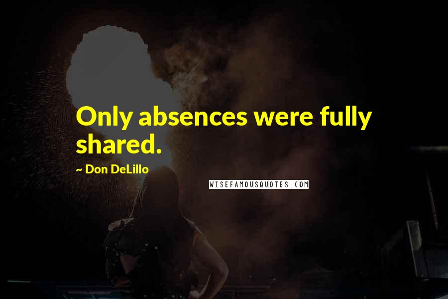 Don DeLillo Quotes: Only absences were fully shared.