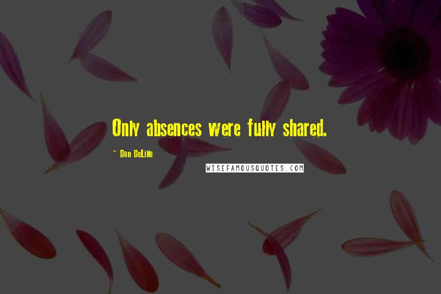 Don DeLillo Quotes: Only absences were fully shared.