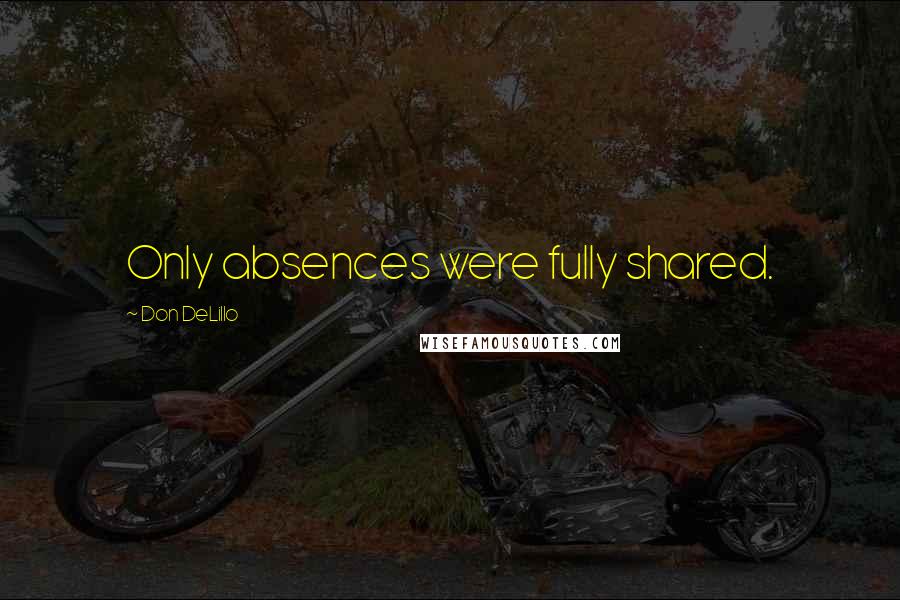 Don DeLillo Quotes: Only absences were fully shared.