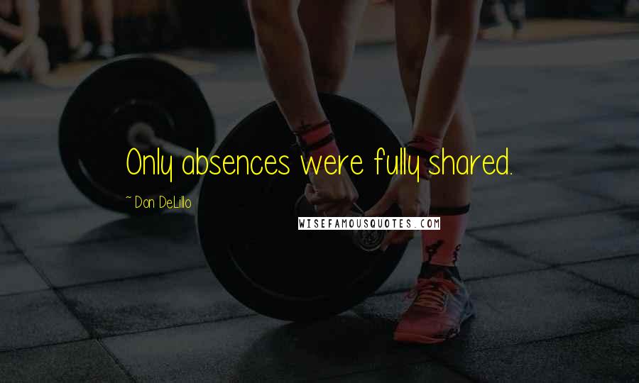 Don DeLillo Quotes: Only absences were fully shared.
