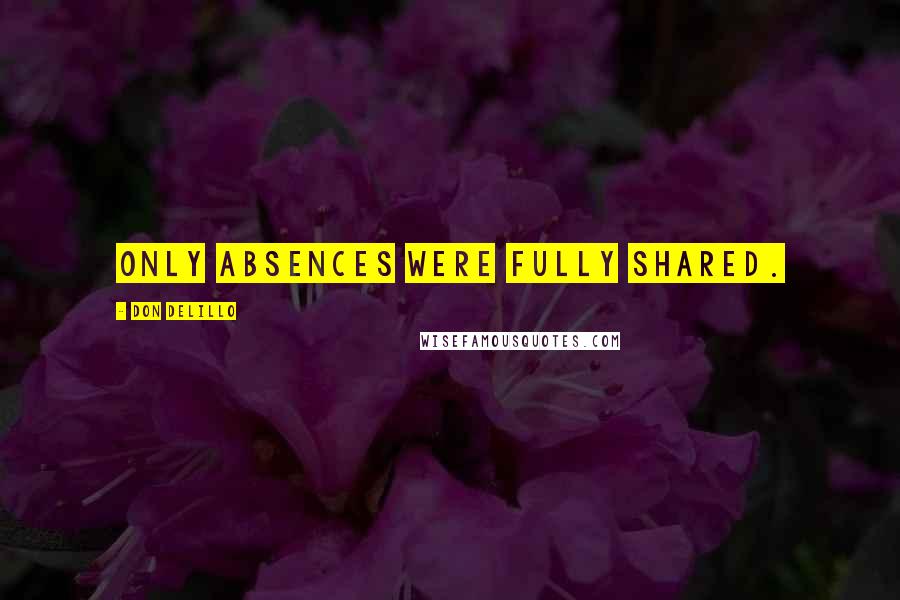 Don DeLillo Quotes: Only absences were fully shared.