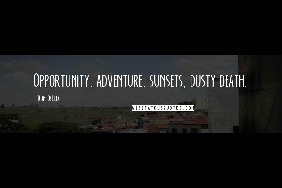 Don DeLillo Quotes: Opportunity, adventure, sunsets, dusty death.