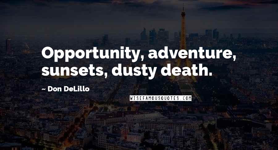 Don DeLillo Quotes: Opportunity, adventure, sunsets, dusty death.