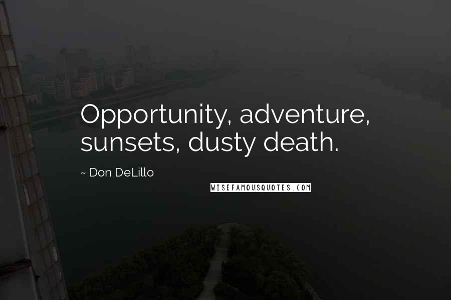 Don DeLillo Quotes: Opportunity, adventure, sunsets, dusty death.