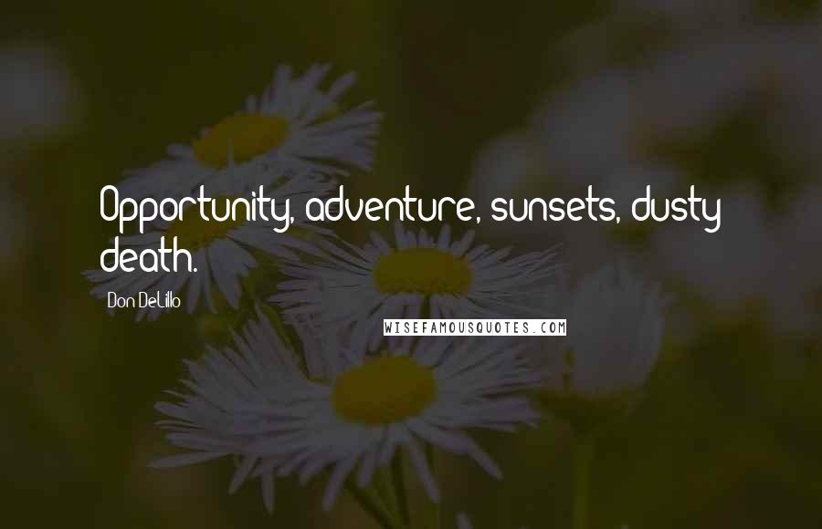 Don DeLillo Quotes: Opportunity, adventure, sunsets, dusty death.