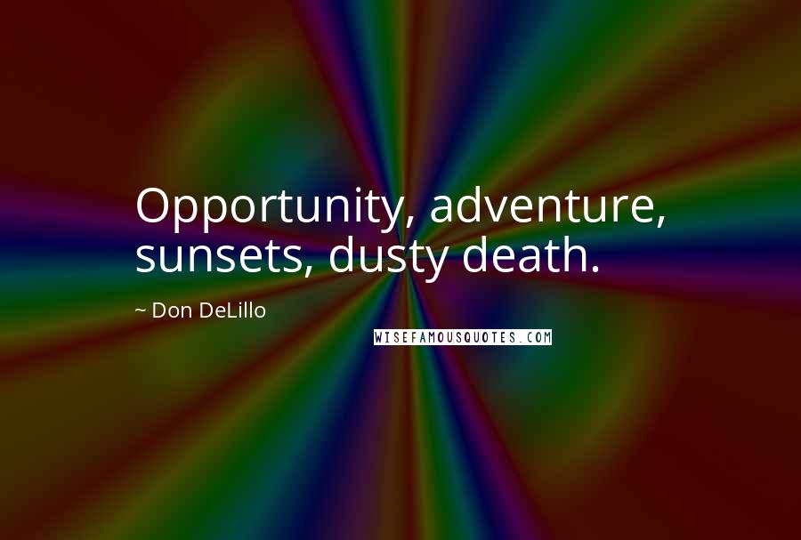 Don DeLillo Quotes: Opportunity, adventure, sunsets, dusty death.