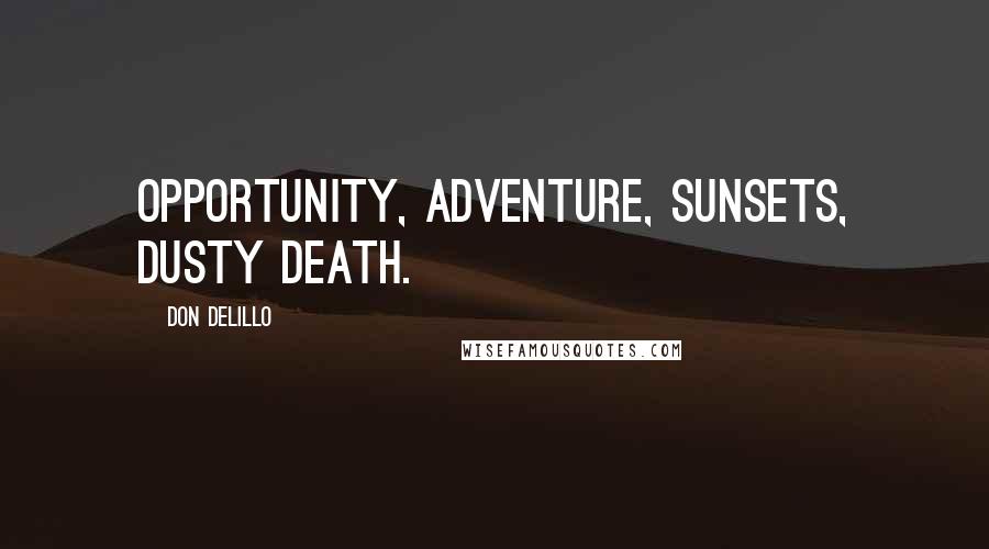 Don DeLillo Quotes: Opportunity, adventure, sunsets, dusty death.