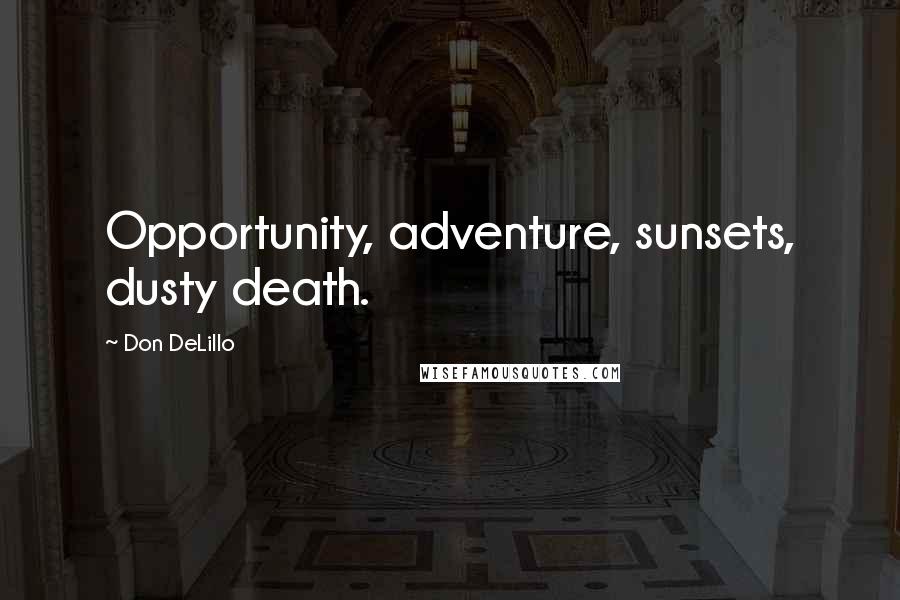 Don DeLillo Quotes: Opportunity, adventure, sunsets, dusty death.