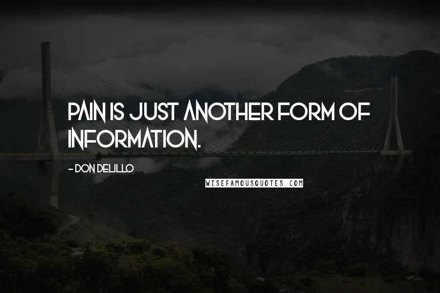 Don DeLillo Quotes: Pain is just another form of information.