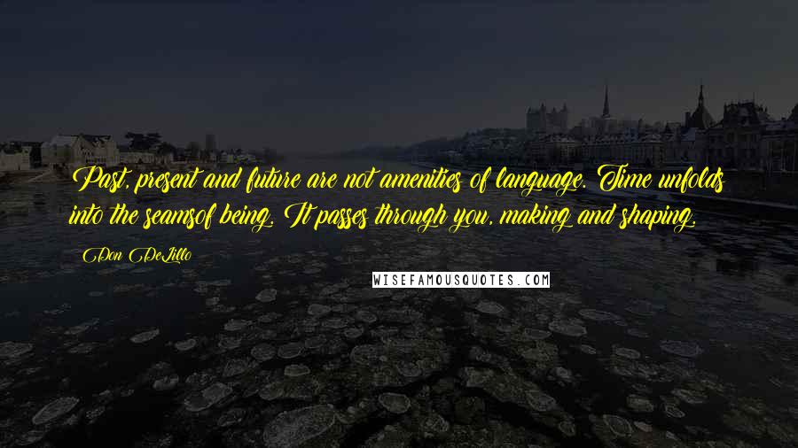 Don DeLillo Quotes: Past, present and future are not amenities of language. Time unfolds into the seamsof being. It passes through you, making and shaping.