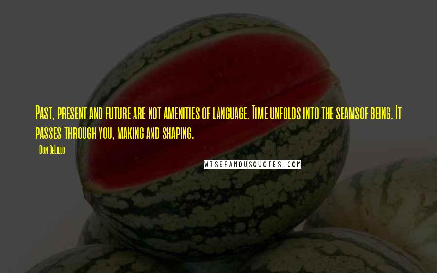 Don DeLillo Quotes: Past, present and future are not amenities of language. Time unfolds into the seamsof being. It passes through you, making and shaping.