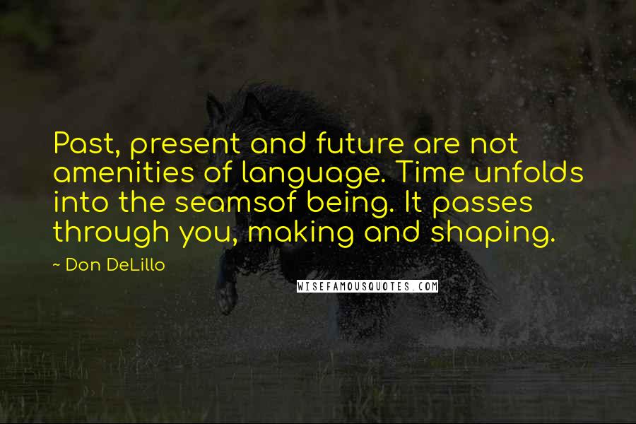 Don DeLillo Quotes: Past, present and future are not amenities of language. Time unfolds into the seamsof being. It passes through you, making and shaping.