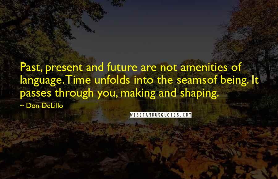 Don DeLillo Quotes: Past, present and future are not amenities of language. Time unfolds into the seamsof being. It passes through you, making and shaping.