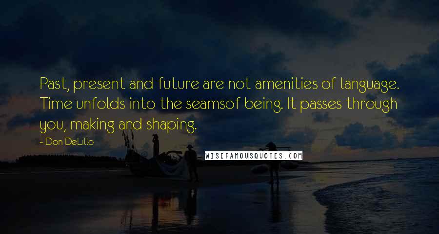 Don DeLillo Quotes: Past, present and future are not amenities of language. Time unfolds into the seamsof being. It passes through you, making and shaping.