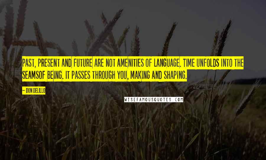 Don DeLillo Quotes: Past, present and future are not amenities of language. Time unfolds into the seamsof being. It passes through you, making and shaping.