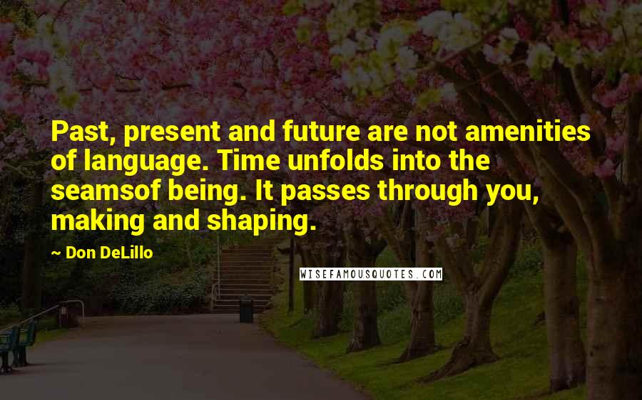 Don DeLillo Quotes: Past, present and future are not amenities of language. Time unfolds into the seamsof being. It passes through you, making and shaping.