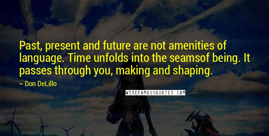 Don DeLillo Quotes: Past, present and future are not amenities of language. Time unfolds into the seamsof being. It passes through you, making and shaping.