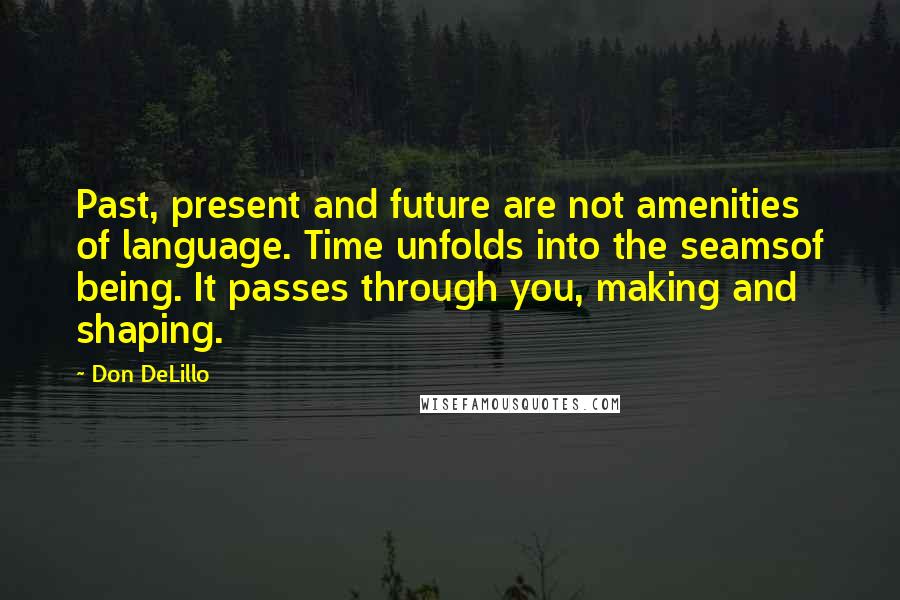 Don DeLillo Quotes: Past, present and future are not amenities of language. Time unfolds into the seamsof being. It passes through you, making and shaping.