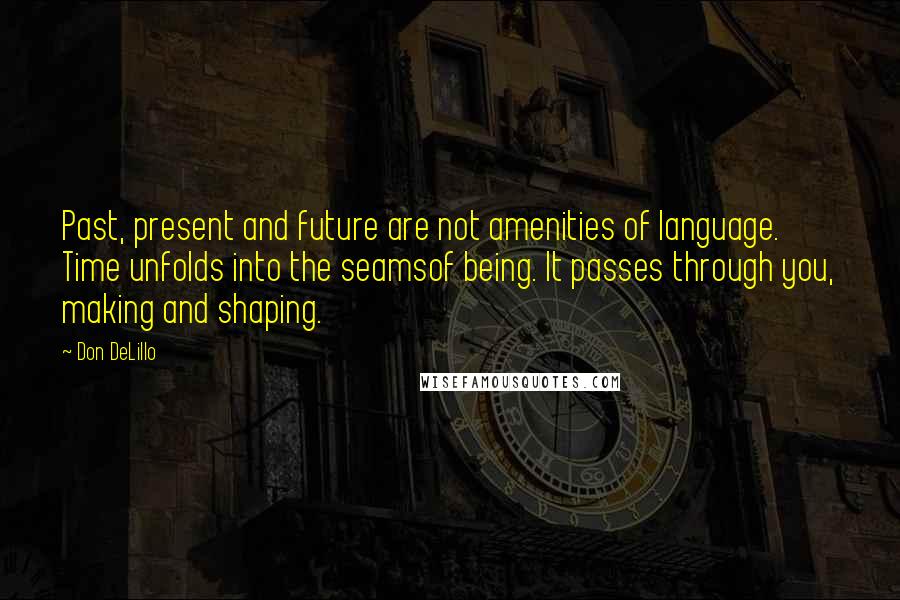 Don DeLillo Quotes: Past, present and future are not amenities of language. Time unfolds into the seamsof being. It passes through you, making and shaping.