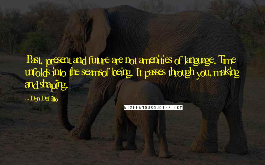 Don DeLillo Quotes: Past, present and future are not amenities of language. Time unfolds into the seamsof being. It passes through you, making and shaping.