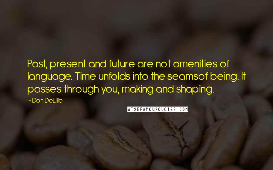 Don DeLillo Quotes: Past, present and future are not amenities of language. Time unfolds into the seamsof being. It passes through you, making and shaping.