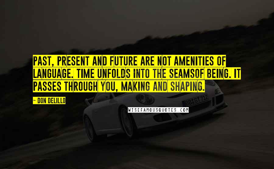 Don DeLillo Quotes: Past, present and future are not amenities of language. Time unfolds into the seamsof being. It passes through you, making and shaping.