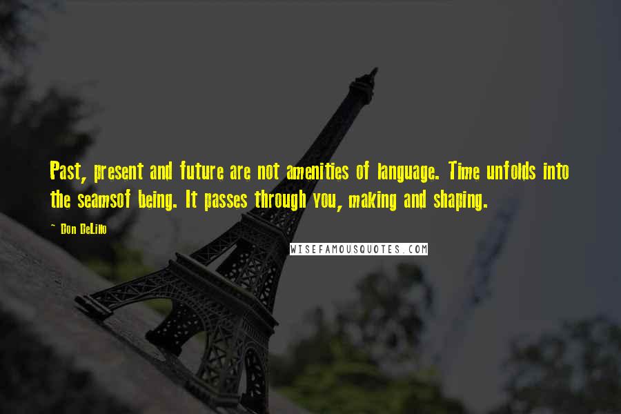 Don DeLillo Quotes: Past, present and future are not amenities of language. Time unfolds into the seamsof being. It passes through you, making and shaping.