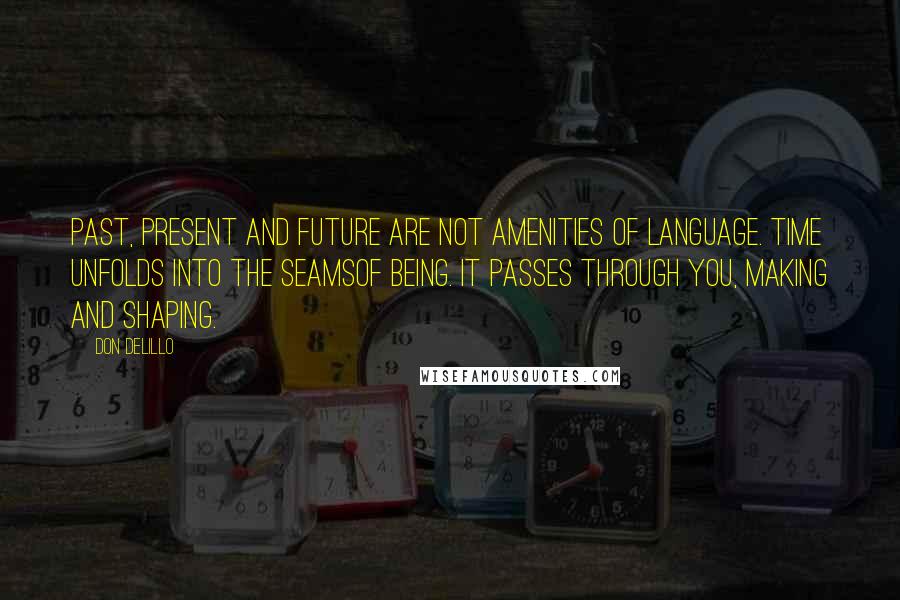 Don DeLillo Quotes: Past, present and future are not amenities of language. Time unfolds into the seamsof being. It passes through you, making and shaping.