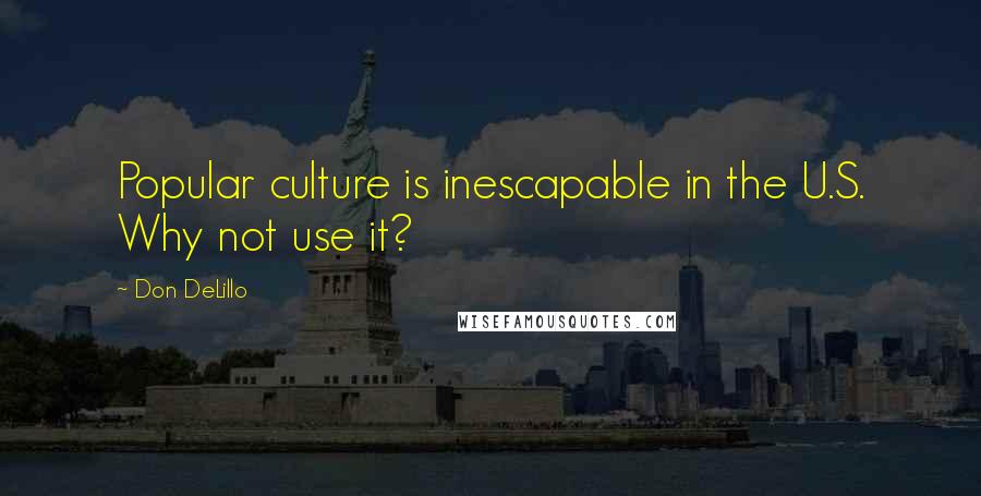 Don DeLillo Quotes: Popular culture is inescapable in the U.S. Why not use it?