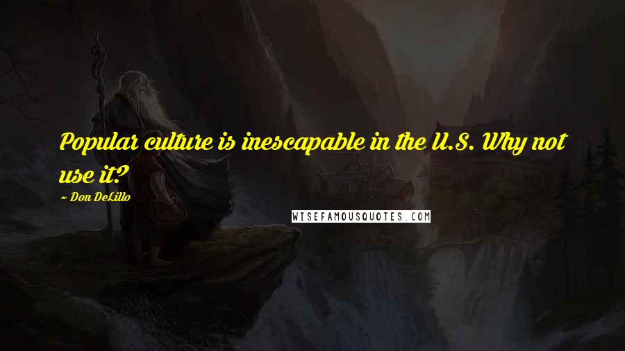 Don DeLillo Quotes: Popular culture is inescapable in the U.S. Why not use it?