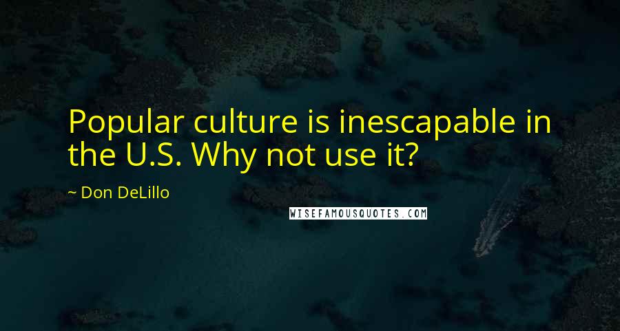 Don DeLillo Quotes: Popular culture is inescapable in the U.S. Why not use it?