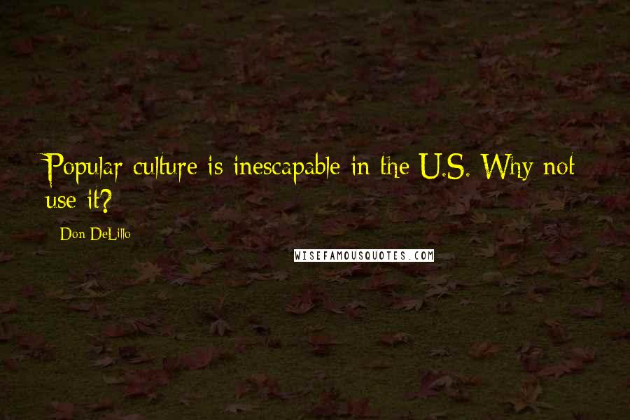 Don DeLillo Quotes: Popular culture is inescapable in the U.S. Why not use it?