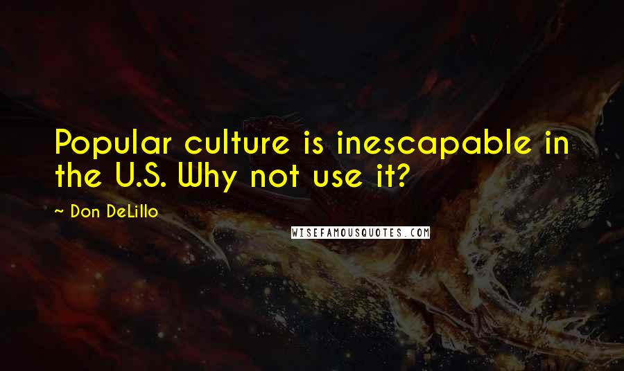 Don DeLillo Quotes: Popular culture is inescapable in the U.S. Why not use it?